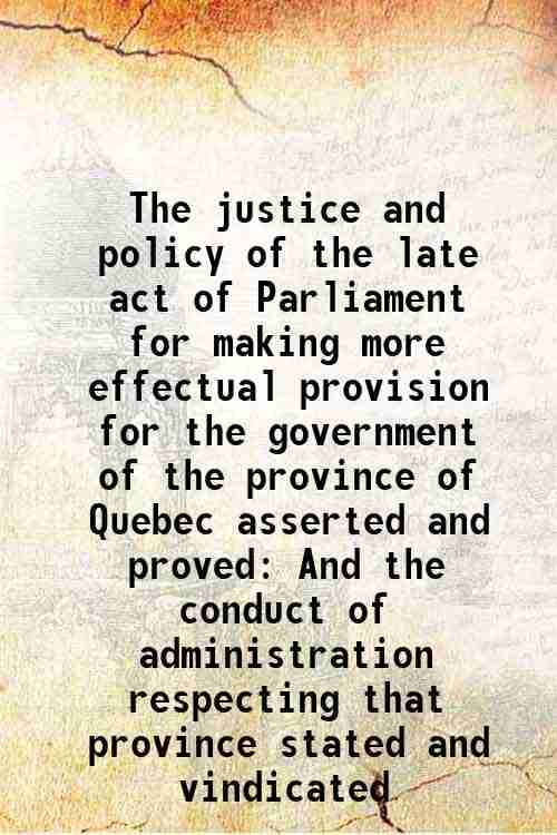     			The justice and policy of the late act of Parliament for making more effectual provision for the government of the province of Quebec asse [Hardcover]