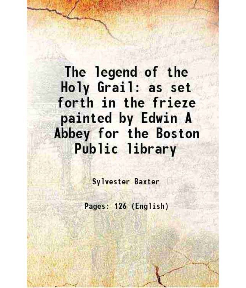    			The legend of the Holy Grail as set forth in the frieze painted by Edwin A Abbey for the Boston Public library 1904 [Hardcover]
