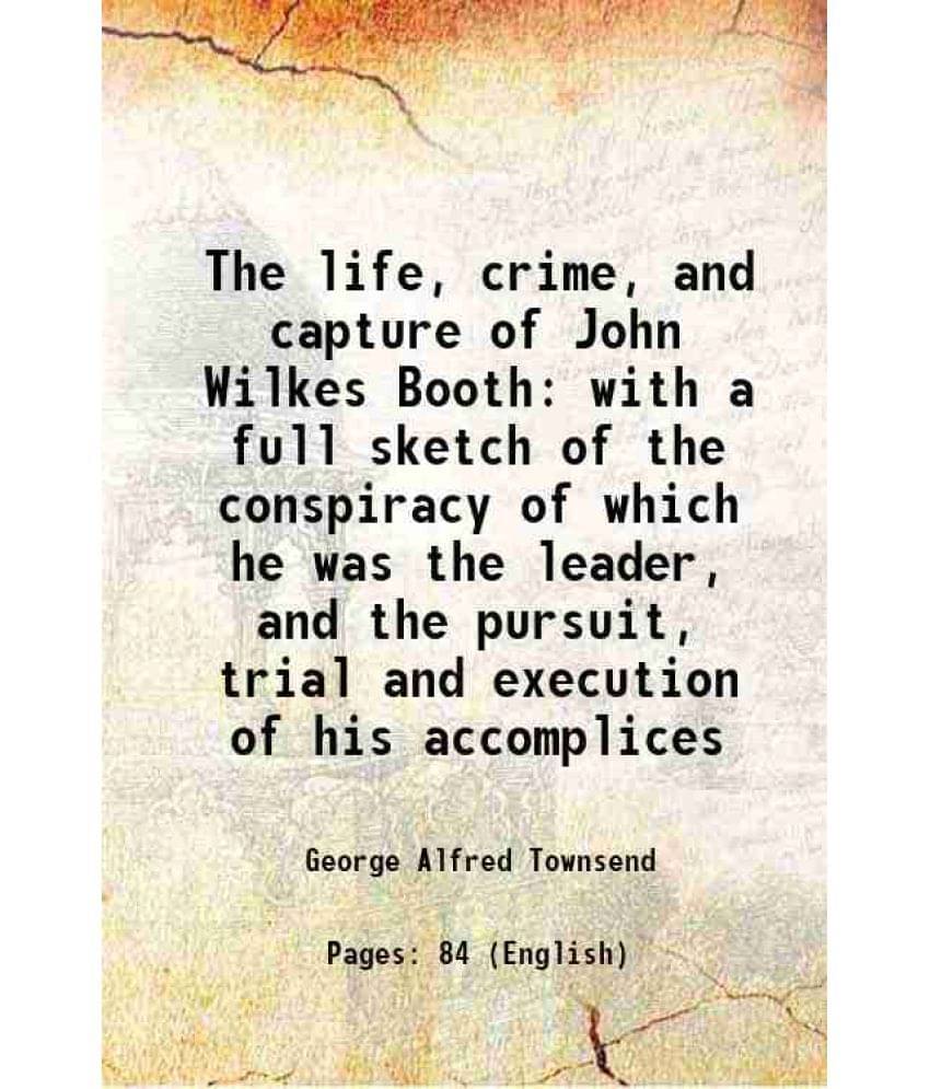     			The life, crime, and capture of John Wilkes Booth with a full sketch of the conspiracy of which he was the leader, and the pursuit, trial [Hardcover]