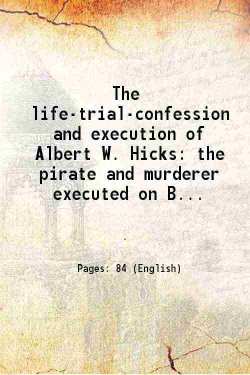     			The life-trial-confession and execution of Albert W. Hicks the pirate and murderer executed on Bedloe's island New York Bay on the 13th of [Hardcover]