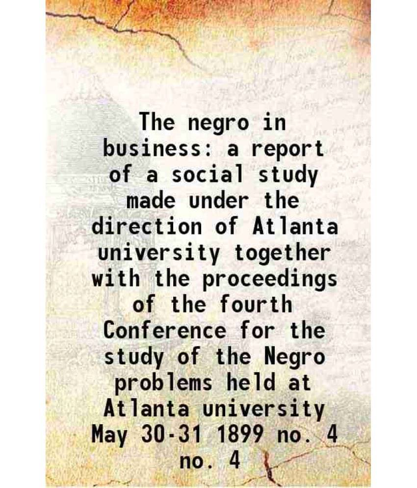     			The negro in business a report of a social study made under the direction of Atlanta university together with the proceedings of the fourt [Hardcover]