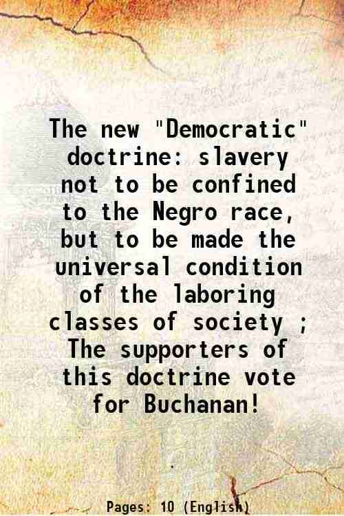     			The new "Democratic" doctrine slavery not to be confined to the Negro race, but to be made the universal condition of the laboring classes [Hardcover]