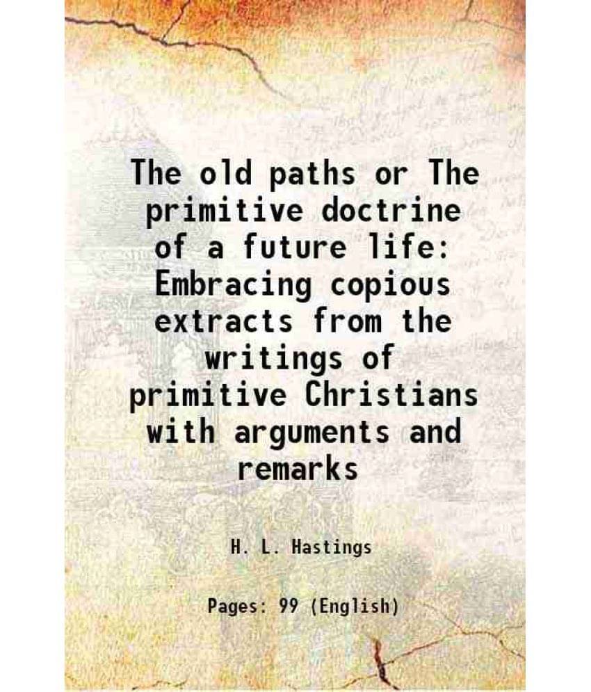     			The old paths or The primitive doctrine of a future life Embracing copious extracts from the writings of primitive Christians with argumen [Hardcover]