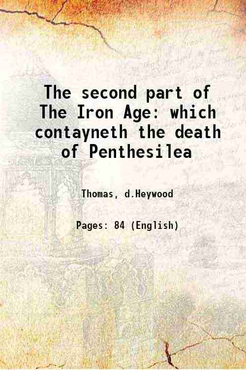     			The second part of The Iron Age : which contayneth the death of Penthesilea, P[aris], Priam, and Hecuba; the burning of Troy; the death[s] [Hardcover]