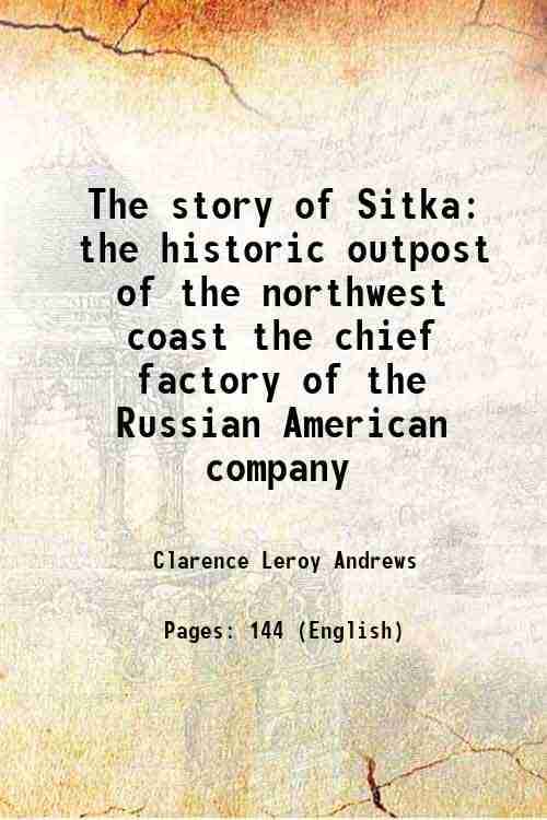     			The story of Sitka the historic outpost of the northwest coast the chief factory of the Russian American company 1922 [Hardcover]