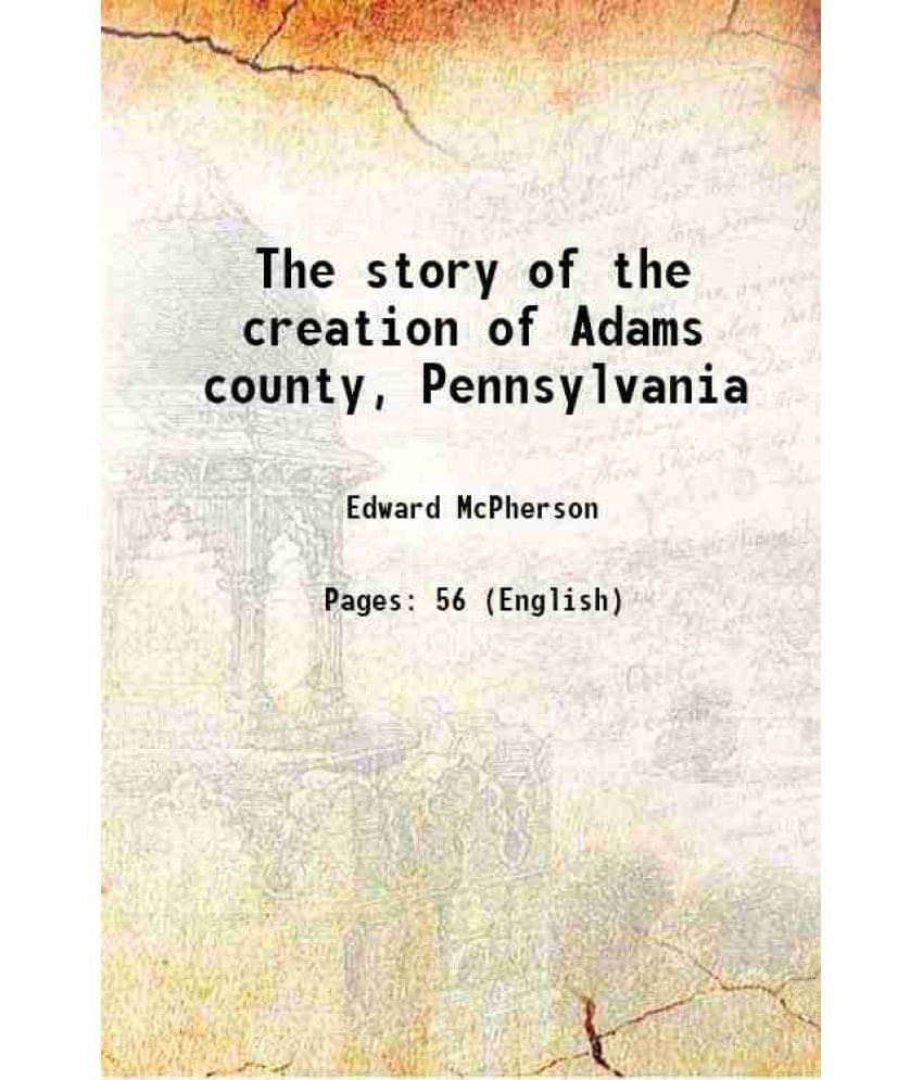     			The story of the creation of Adams county, Pennsylvania 1889 [Hardcover]
