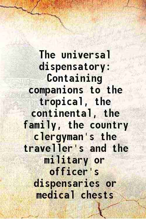     			The universal dispensatory Containing companions to the tropical, the continental, the family, the country clergyman's the traveller's and [Hardcover]