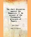 Two short discourses against the Romanists I. An account of the fundamental principle of Popery.... 1688 [Hardcover]