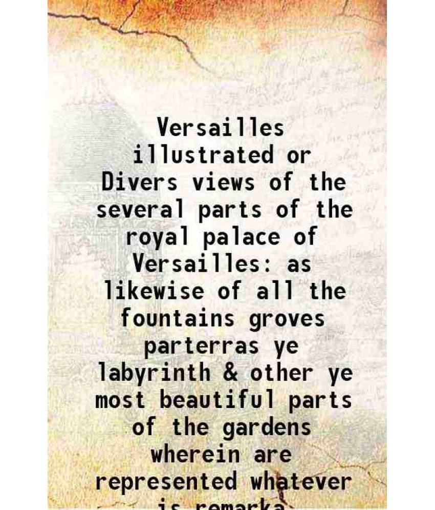     			Versailles illustrated or Divers views of the several parts of the royal palace of Versailles as likewise of all the fountains groves part [Hardcover]