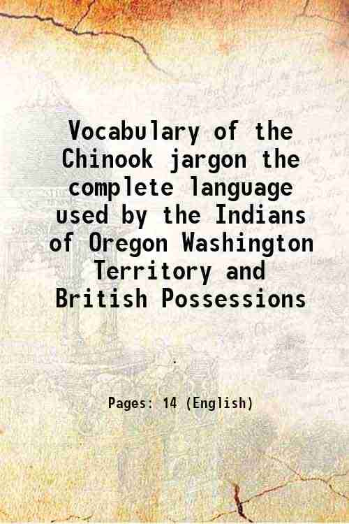     			Vocabulary of the Chinook jargon the complete language used by the Indians of Oregon, Washington Territory and British Possessions 1860 [Hardcover]