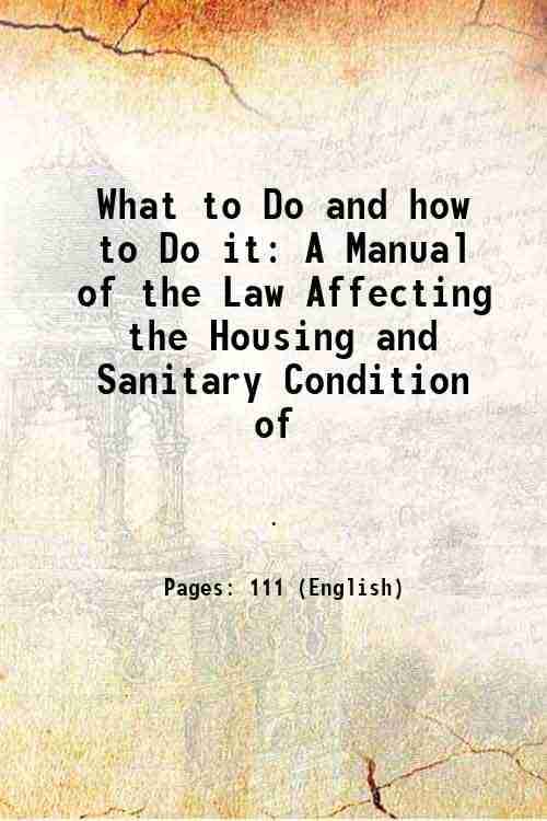     			What to Do and how to Do it A Manual of the Law Affecting the Housing and Sanitary Condition of 1884 [Hardcover]