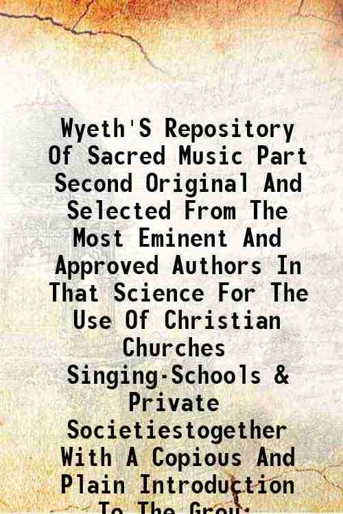     			Wyeth'S Repository Of Sacred Music Part Second Original And Selected From The Most Eminent And Approved Authors In That Science For The Us [Hardcover]