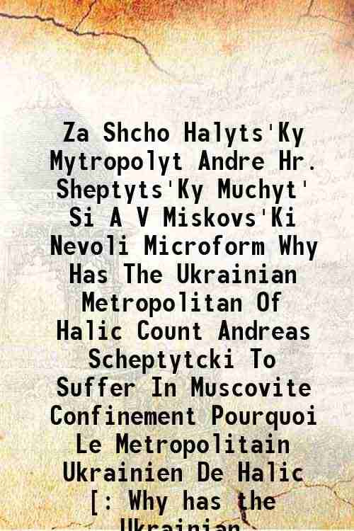     			Za Shcho Halyts'Ky Mytropolyt Andre Hr. Sheptyts'Ky Muchyt' Si A V Miskovs'Ki Nevoli Microform Why Has The Ukrainian Metropolitan Of Halic [Hardcover]