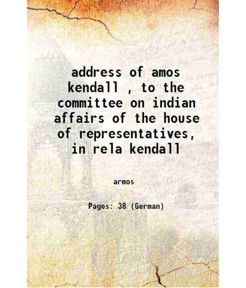     			address of amos kendall , to the committee on indian affairs of the house of representatives, in rela kendall 1871 [Hardcover]