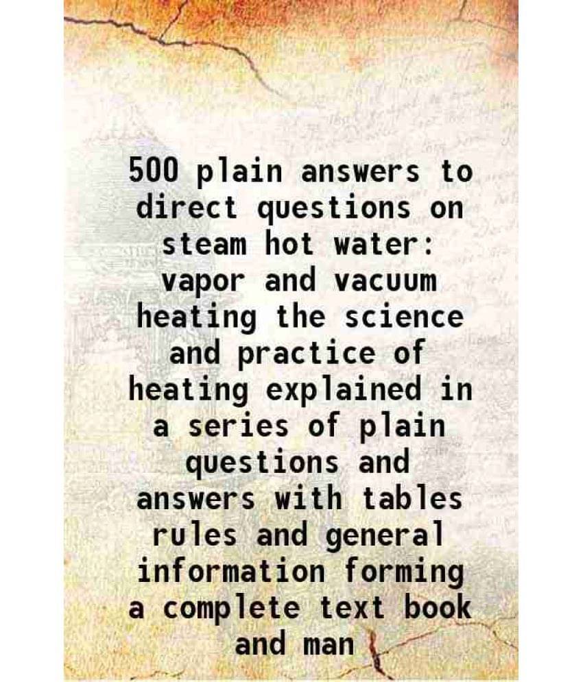     			500 plain answers to direct questions on steam hot water vapor and vacuum heating the science and practice of heating explained in a serie [Hardcover]