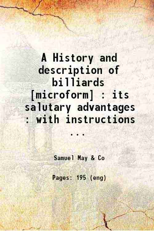     			A History and description of billiards Its salutary advantages with instructions how to play the game and all rules relating to billiards, [Hardcover]