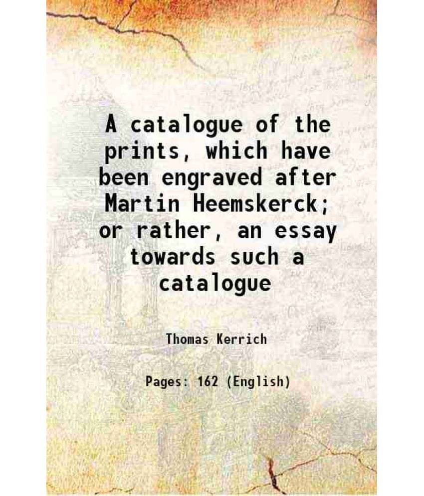     			A catalogue of the prints, which have been engraved after Martin Heemskerck; or rather, an essay towards such a catalogue 1829 [Hardcover]