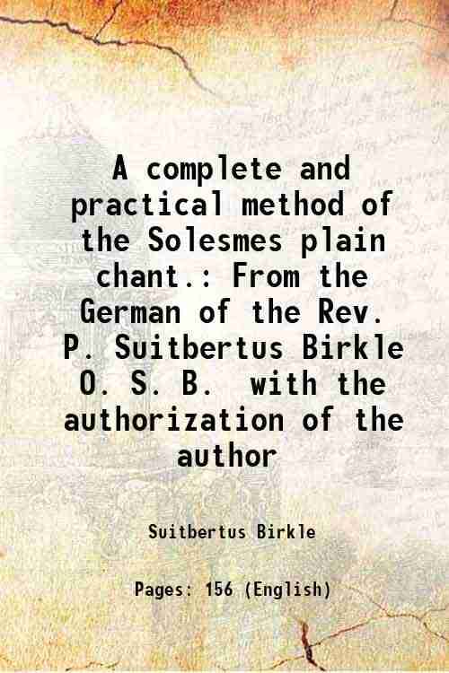     			A complete and practical method of the Solesmes plain chant. From the German of the Rev. P. Suitbertus Birkle O. S. B. with the authorizat [Hardcover]