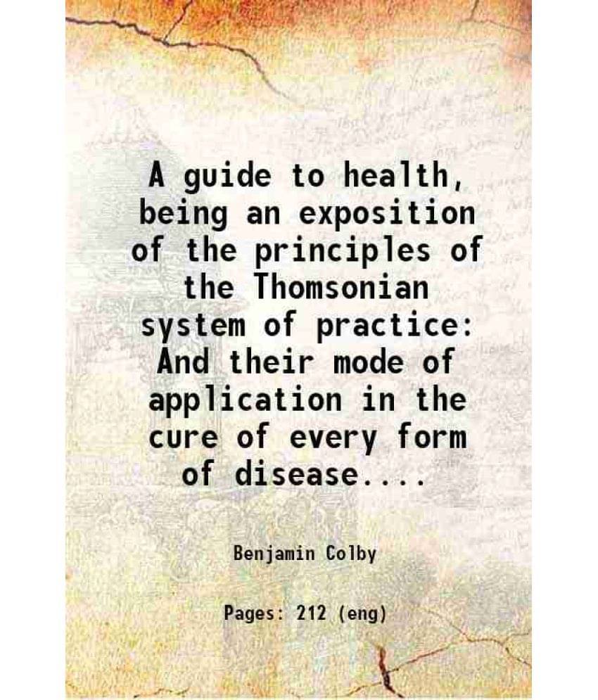     			A guide to health, being an exposition of the principles of the Thomsonian system of practice And their mode of application in the cure of [Hardcover]