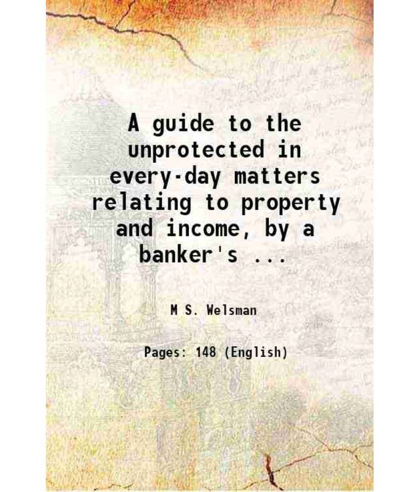    			A guide to the unprotected in every-day matters relating to property and income, by a banker's ... 1863 [Hardcover]