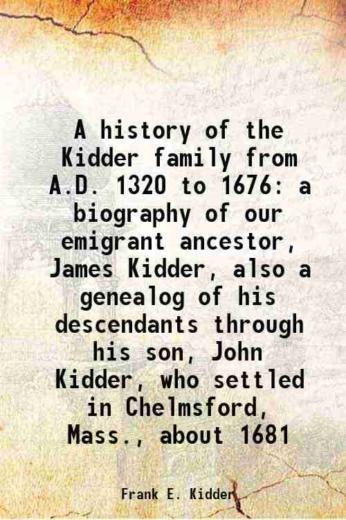     			A history of the Kidder family from A.D. 1320 to 1676 a biography of our emigrant ancestor, James Kidder, also a genealog of his descendan [Hardcover]