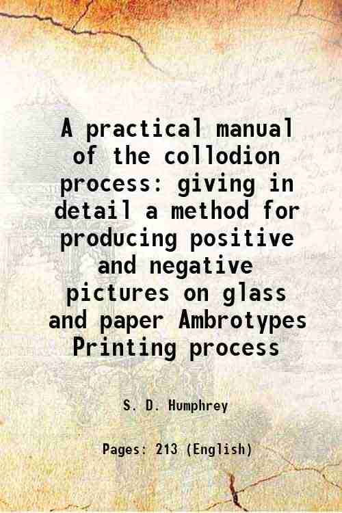     			A practical manual of the collodion process giving in detail a method for producing positive and negative pictures on glass and paper Ambr [Hardcover]