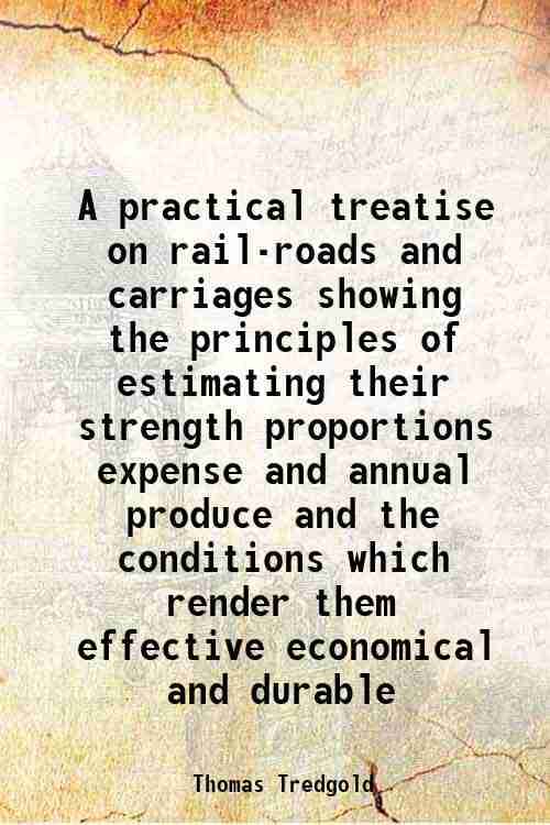     			A practical treatise on rail-roads and carriages showing the principles of estimating their strength proportions expense and annual produc [Hardcover]