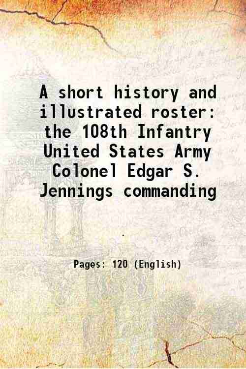     			A short history and illustrated roster the 108th Infantry United States Army Colonel Edgar S. Jennings commanding 1918 [Hardcover]
