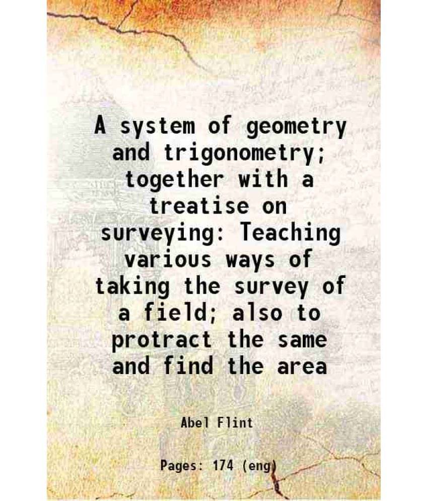     			A system of geometry and trigonometry; together with a treatise on surveying Teaching various ways of taking the survey of a field; also t [Hardcover]