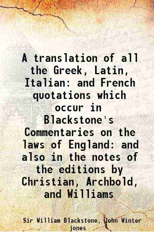     			A translation of all the Greek, Latin, Italian and French quotations which occur in Blackstone's Commentaries on the laws of England: and [Hardcover]