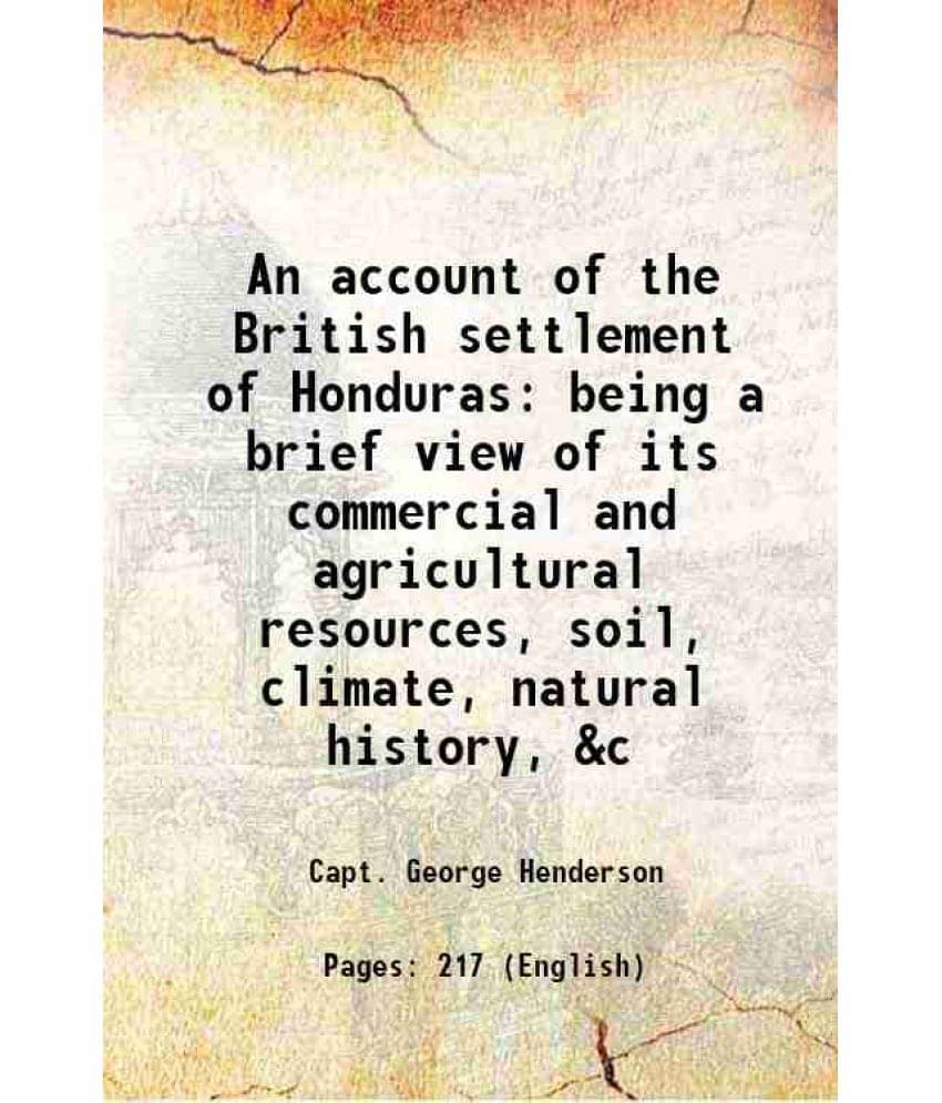     			An account of the British settlement of Honduras being a brief view of its commercial and agricultural resources, soil, climate, natural h [Hardcover]