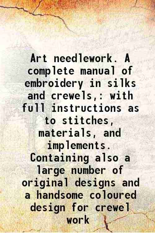     			Art needlework. A complete manual of embroidery in silks and crewels, with full instructions as to stitches, materials, and implements. Co [Hardcover]