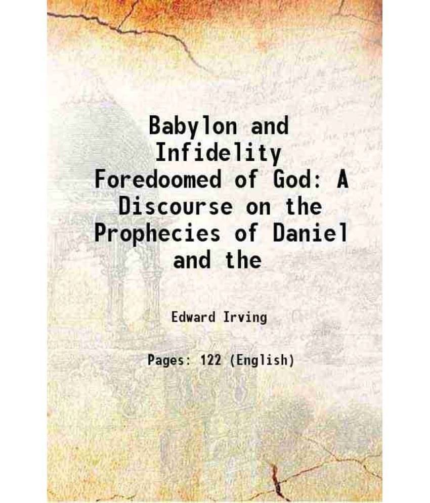    			Babylon and Infidelity Foredoomed of God A Discourse on the Prophecies of Daniel and the 1828 [Hardcover]