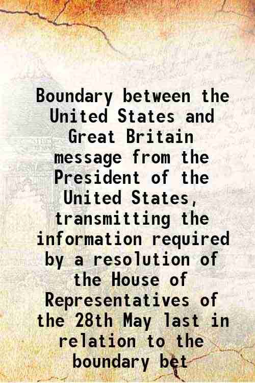     			Boundary between the United States and Great Britain message from the President of the United States, transmitting the information require [Hardcover]