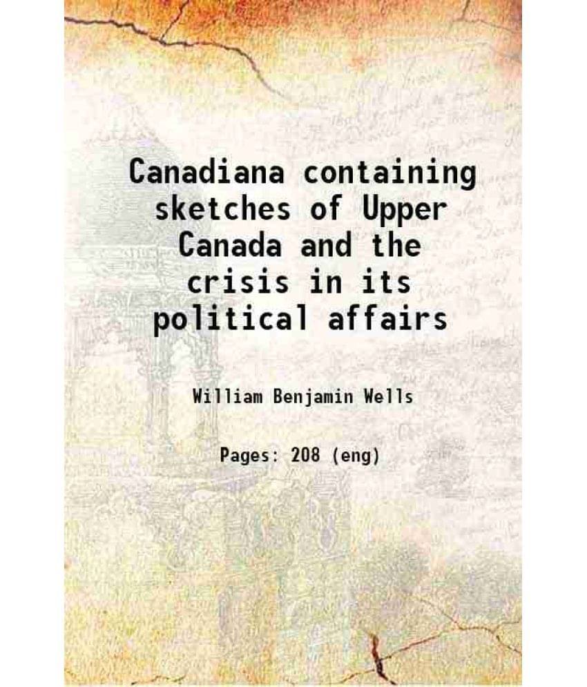     			Canadiana containing sketches of Upper Canada and the crisis in its political affairs 1837 [Hardcover]
