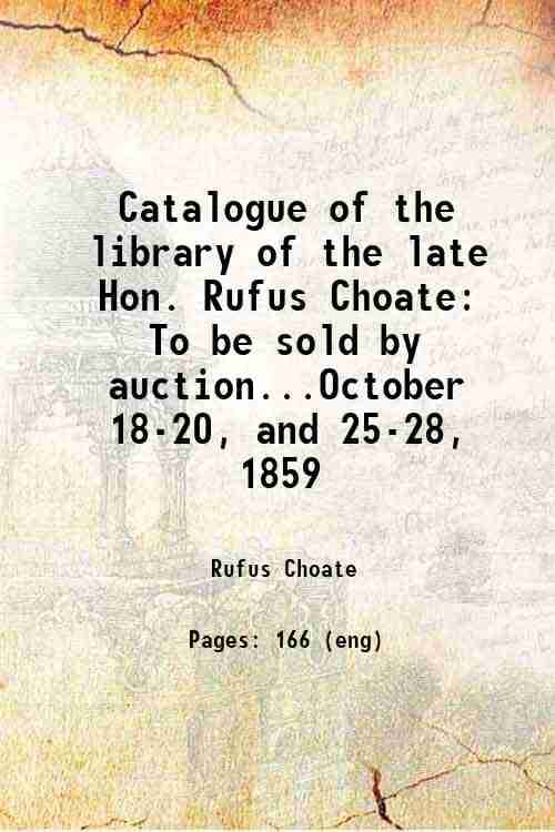     			Catalogue of the library of the late Hon. Rufus Choate To be sold by auction...October 18-20, and 25-28, 1859 1859 [Hardcover]