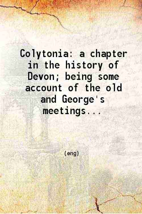     			Colytonia: a chapter in the history of Devon Being some account of the old and George's meetings, Colyton, from 1662 to 1898 1898 [Hardcover]