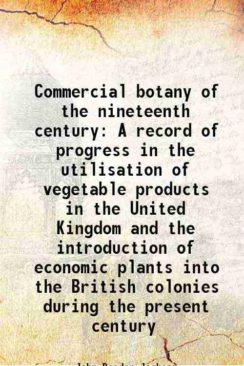     			Commercial botany of the nineteenth century A record of progress in the utilisation of vegetable products in the United Kingdom and the in [Hardcover]