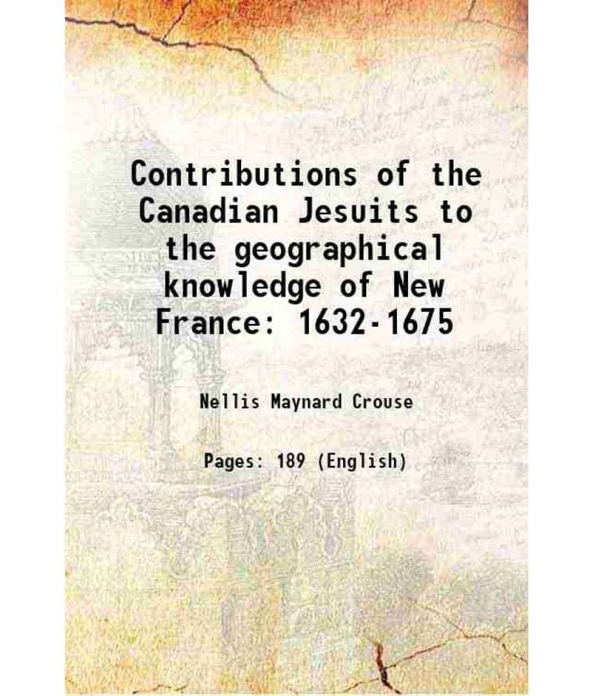    			Contributions of the Canadian Jesuits to the geographical knowledge of New France 1632-1675 1924 [Hardcover]