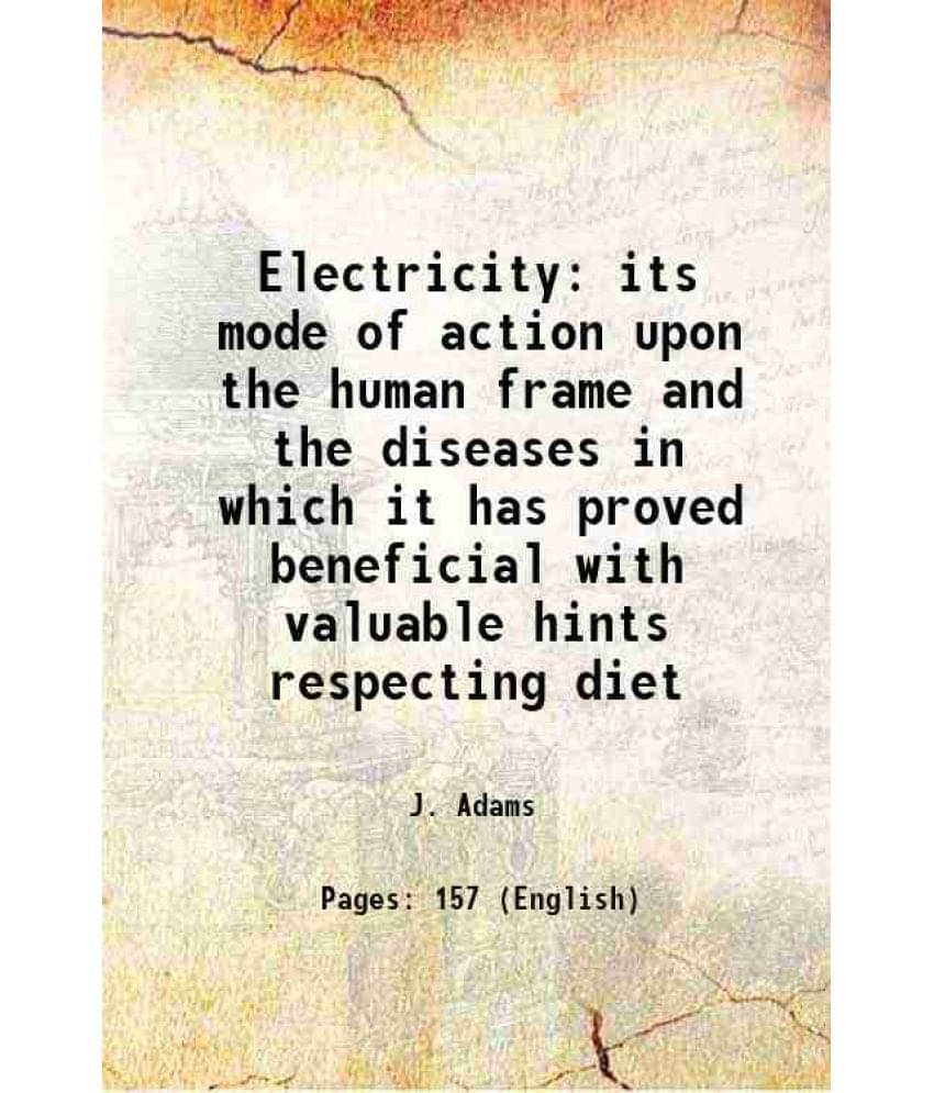     			Electricity its mode of action upon the human frame and the diseases in which it has proved beneficial with valuable hints respecting diet [Hardcover]