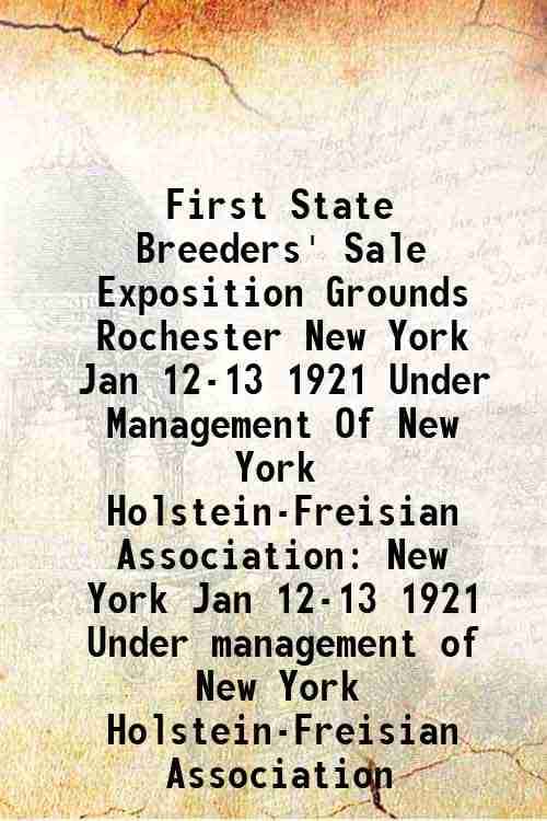     			First State Breeders' Sale Exposition Grounds Rochester New York Jan 12-13 1921 Under Management Of New York Holstein-Freisian Association [Hardcover]