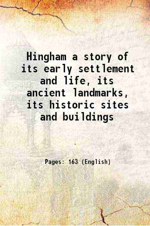     			Hingham a story of its early settlement and life, its ancient landmarks, its historic sites and buildings 1911 [Hardcover]
