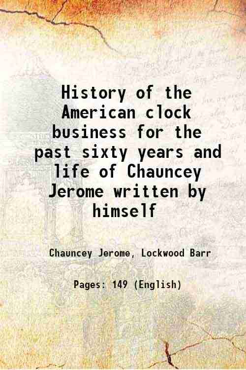     			History of the American clock business for the past sixty years and life of Chauncey Jerome written by himself 1860 [Hardcover]