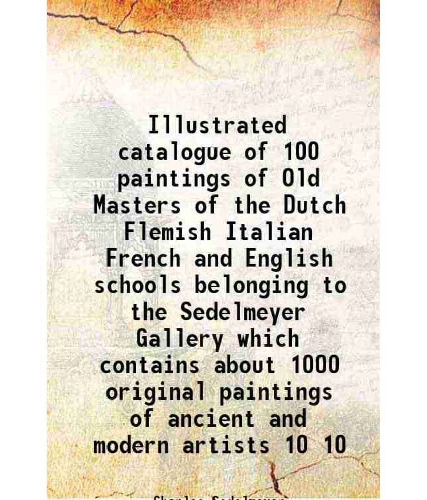     			Illustrated catalogue of 100 paintings of Old Masters of the Dutch Flemish Italian French and English schools belonging to the Sedelmeyer [Hardcover]