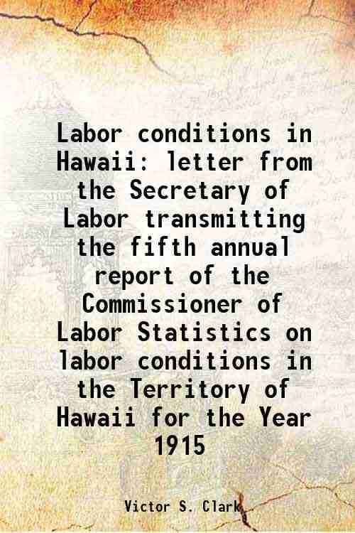     			Labor conditions in Hawaii letter from the Secretary of Labor transmitting the fifth annual report of the Commissioner of Labor Statistics [Hardcover]