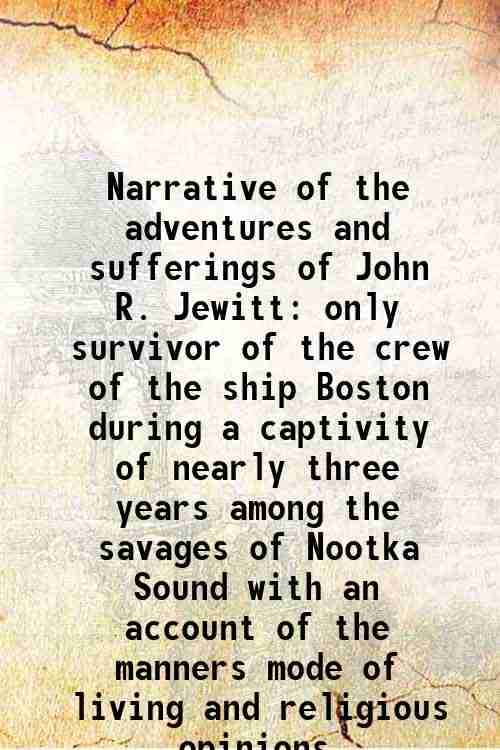    			Narrative of the adventures and sufferings of John R. Jewitt only survivor of the crew of the ship Boston during a captivity of nearly thr [Hardcover]
