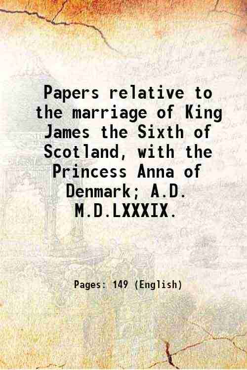     			Papers relative to the marriage of King James the Sixth of Scotland, with the Princess Anna of Denmark; A.D. M.D.LXXXIX. 1828 [Hardcover]