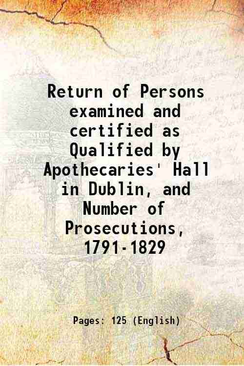     			Return of Persons examined and certified as Qualified by Apothecaries' Hall in Dublin, and Number of Prosecutions, 1791-1829 1829 [Hardcover]