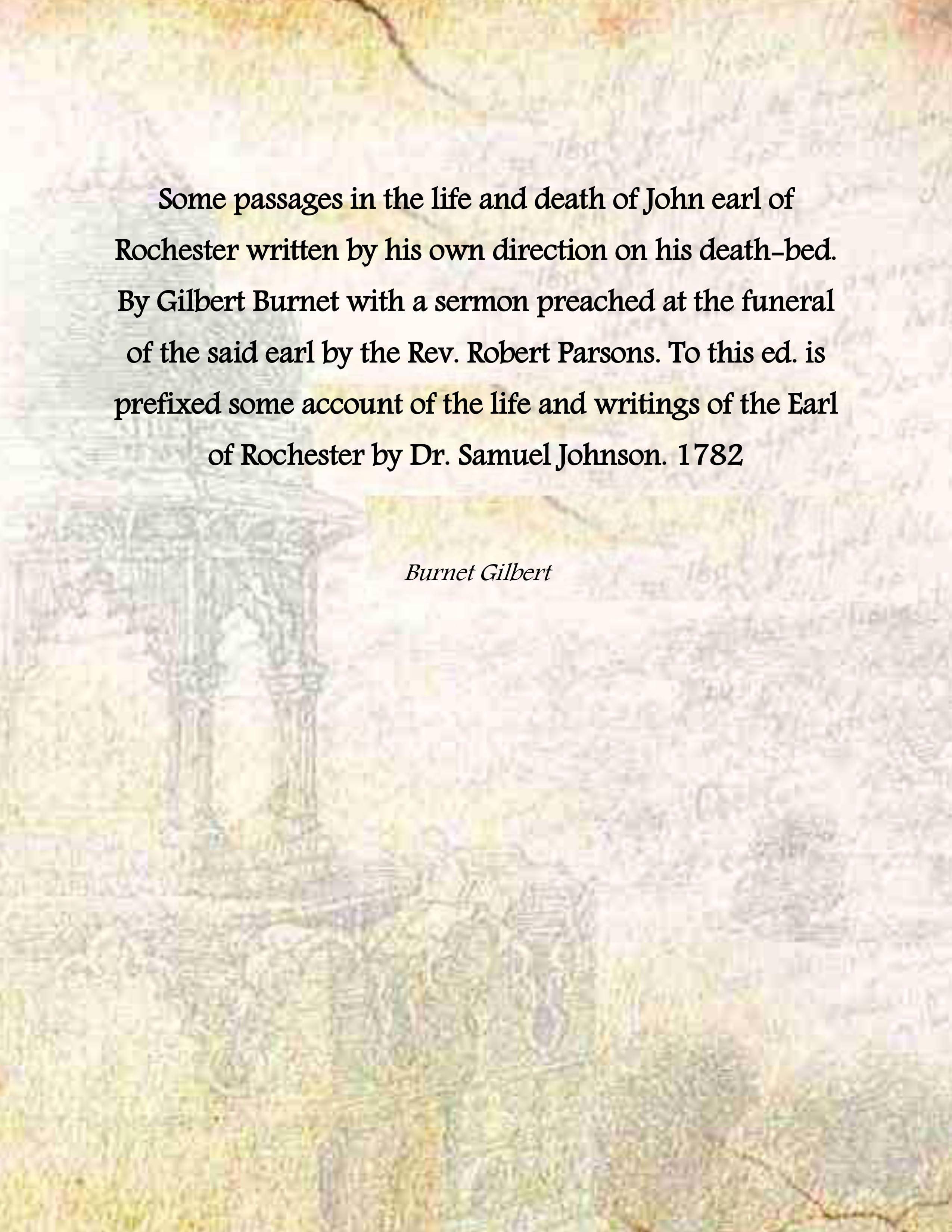     			Some passages in the life and death of John earl of Rochester written by his own direction on his death-bed. By Gilbert Burnet with a serm [Hardcover]