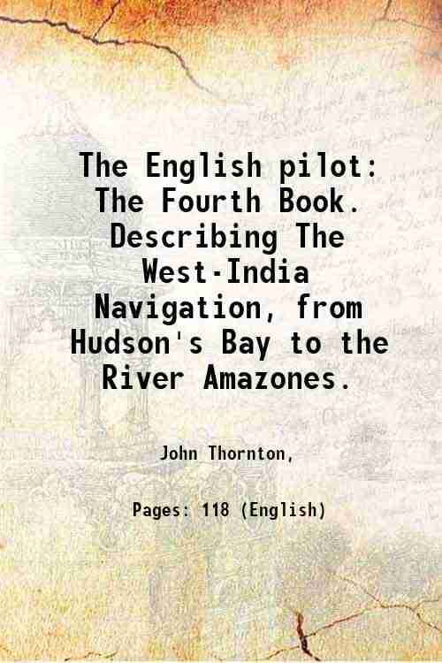     			The English pilot The Fourth Book. Describing The West-India Navigation, from Hudson's Bay to the River Amazones. 1775 [Hardcover]